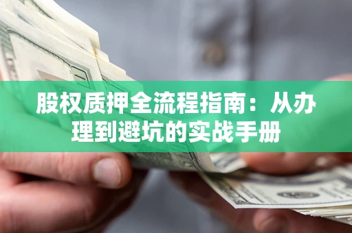 济南股权质押全流程指南：从办理到避坑的实战手册