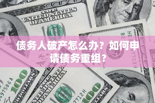 济南债务人破产怎么办？如何申请债务重组？