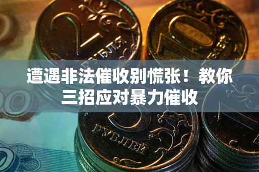济南遭遇非法催收别慌张！教你三招应对暴力催收