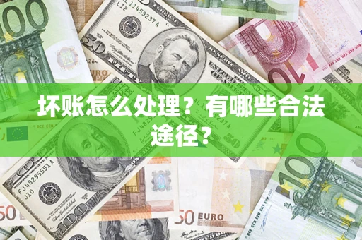 济南坏账怎么处理？有哪些合法途径？