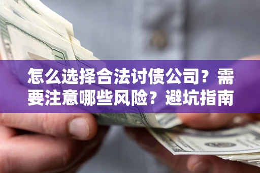 济南怎么选择合法讨债公司？需要注意哪些风险？避坑指南来了！