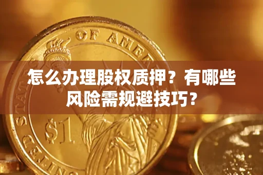 济南怎么办理股权质押？有哪些风险需规避技巧？