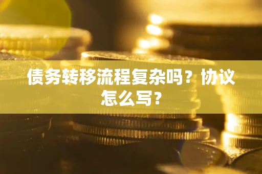 济南债务转移流程复杂吗？协议怎么写？