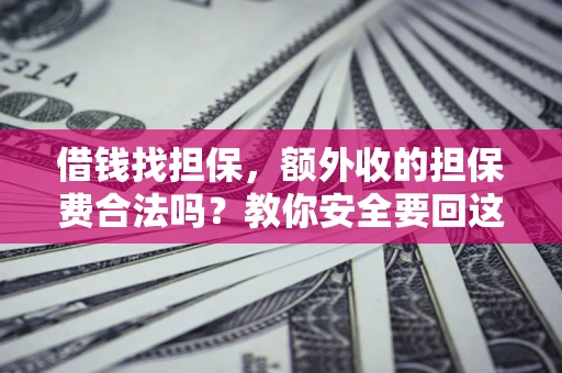 济南借钱找担保，额外收的担保费合法吗？教你安全要回这笔钱