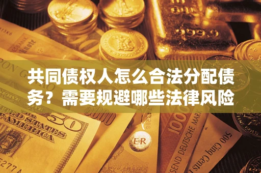 济南共同债权人怎么合法分配债务？需要规避哪些法律风险？