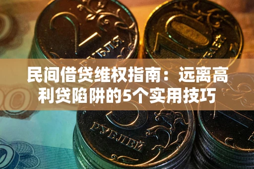济南民间借贷维权指南：远离高利贷陷阱的5个实用技巧