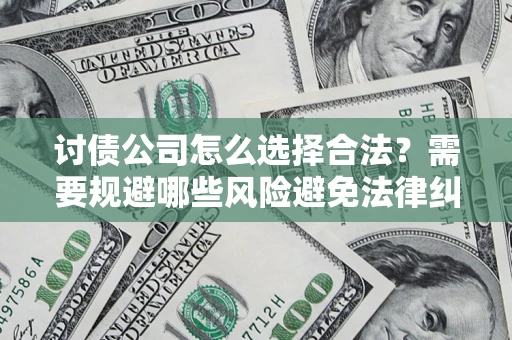 济南讨债公司怎么选择合法?需要规避哪些风险避免法律纠纷? 济南讨债公司怎么选择合法?需要规避哪些风险避免法律纠纷?