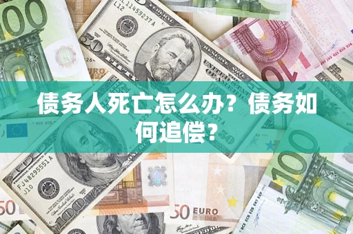 济南债务人死亡怎么办？债务如何追偿？