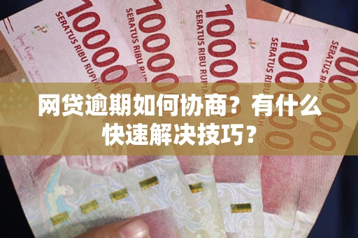 济南网贷逾期如何协商？有什么快速解决技巧？