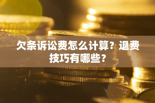 济南欠条诉讼费怎么计算？退费技巧有哪些？