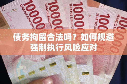 济南债务拘留合法吗？如何规避强制执行风险应对