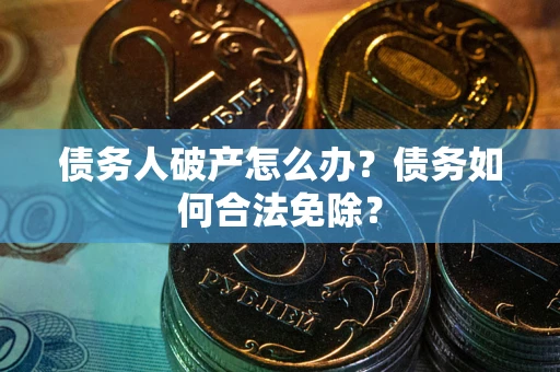 济南债务人破产怎么办？债务如何合法免除？