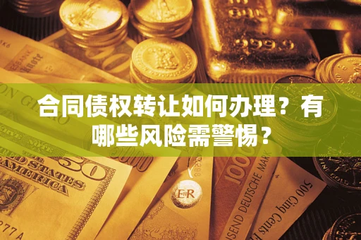 济南合同债权转让如何办理？有哪些风险需警惕？