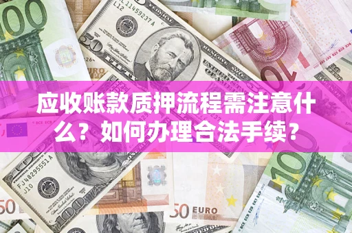 济南应收账款质押流程需注意什么？如何办理合法手续？