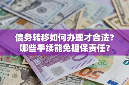 济南债务转移如何办理才合法？哪些手续能免担保责任？