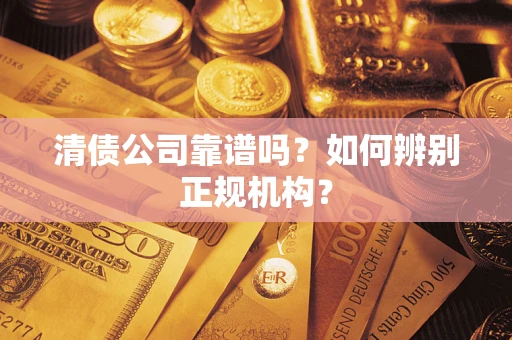 济南清债公司靠谱吗？如何辨别正规机构？