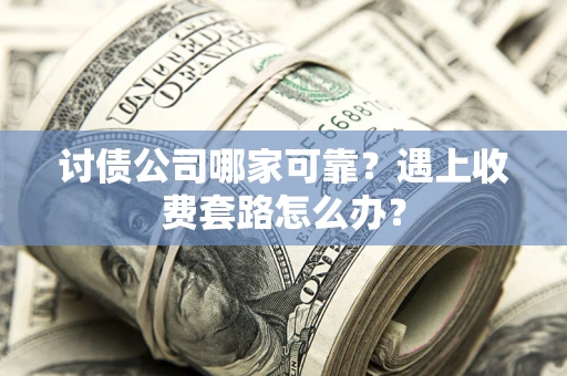 济南讨债公司哪家可靠？遇上收费套路怎么办？