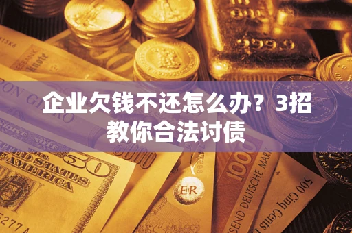 济南企业欠钱不还怎么办？3招教你合法讨债
