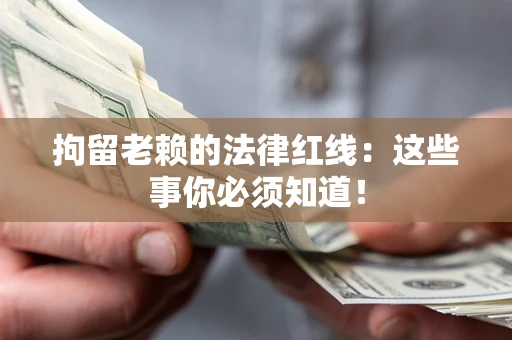 济南拘留老赖的法律红线：这些事你必须知道！