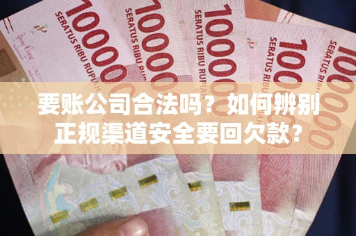济南要账公司合法吗？如何辨别正规渠道安全要回欠款？