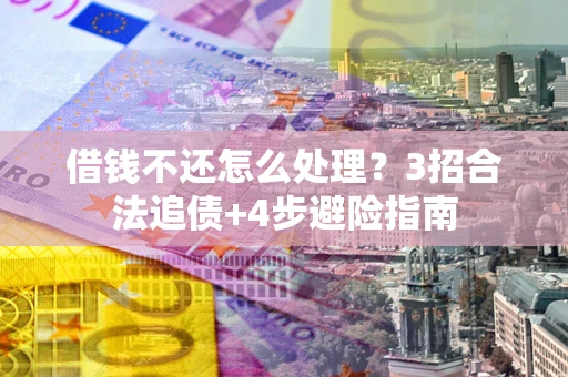 济南借钱不还怎么处理？3招合法追债+4步避险指南