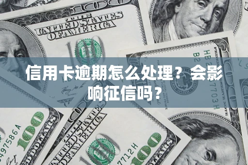 济南信用卡逾期怎么处理？会影响征信吗？