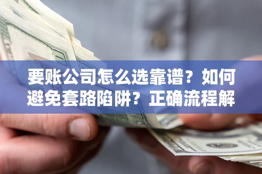 济南要账公司怎么选靠谱？如何避免套路陷阱？正确流程解析