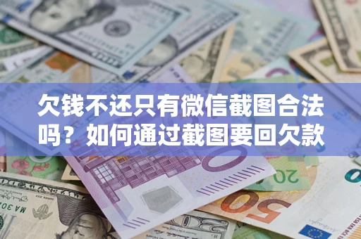 济南欠钱不还只有微信截图合法吗？如何通过截图要回欠款？