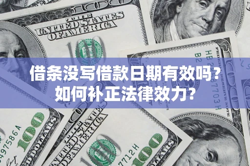 济南借条没写借款日期有效吗？如何补正法律效力？