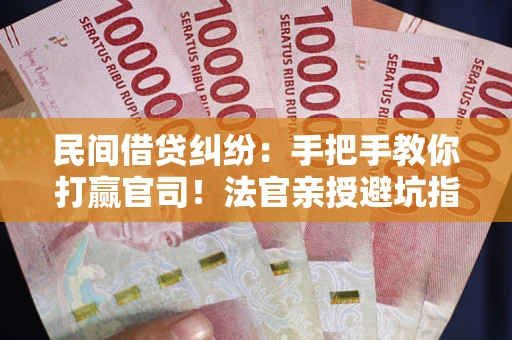 济南民间借贷纠纷：手把手教你打赢官司！法官亲授避坑指南