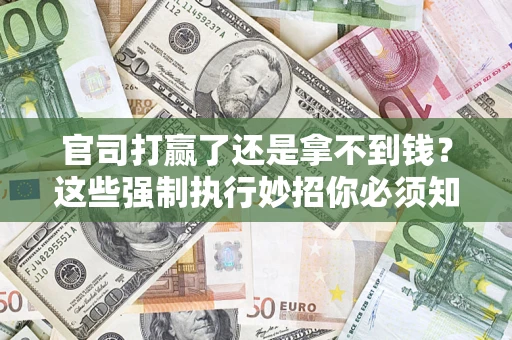 济南官司打赢了还是拿不到钱？这些强制执行妙招你必须知道
