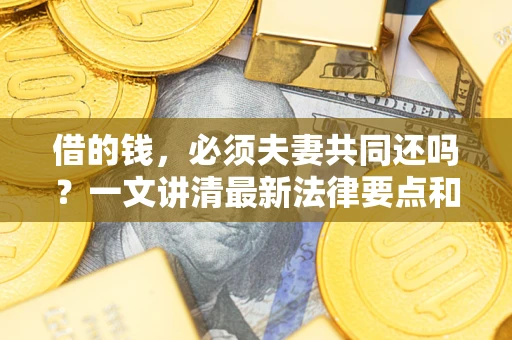 济南借的钱，必须夫妻共同还吗？一文讲清最新法律要点和避坑指南