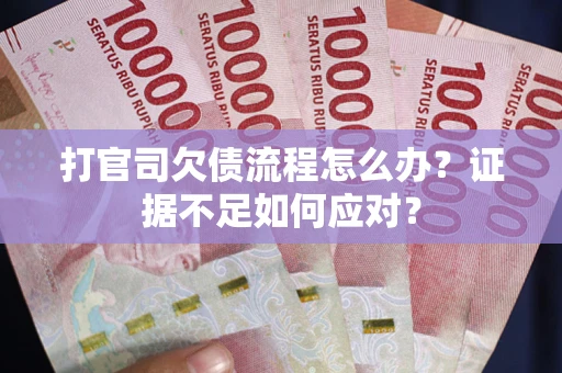 济南打官司欠债流程怎么办？证据不足如何应对？