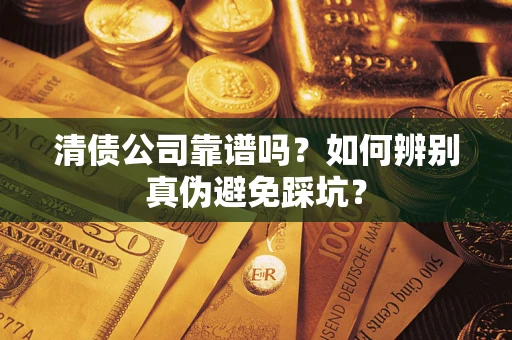 济南清债公司靠谱吗？如何辨别真伪避免踩坑？