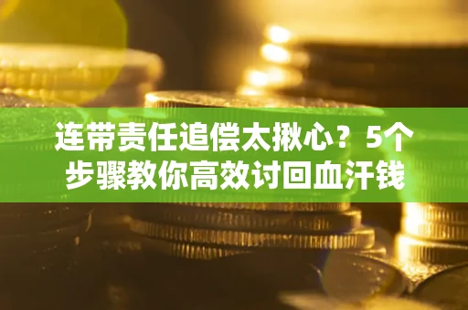 济南连带责任追偿太揪心？5个步骤教你高效讨回血汗钱