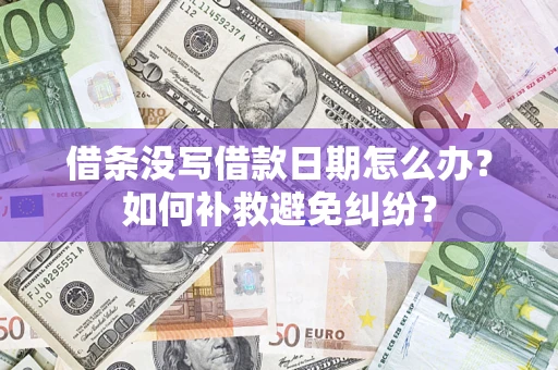 济南借条没写借款日期怎么办？如何补救避免纠纷？