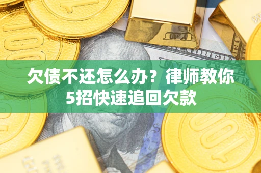 济南欠债不还怎么办？律师教你5招快速追回欠款