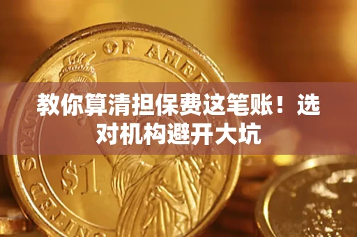 济南教你算清担保费这笔账！选对机构避开大坑