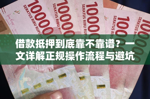 济南借款抵押到底靠不靠谱？一文详解正规操作流程与避坑指南
