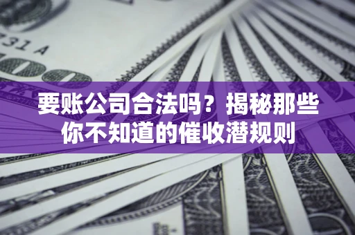 济南要账公司合法吗？揭秘那些你不知道的催收潜规则