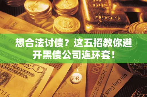 济南想合法讨债？这五招教你避开黑债公司连环套！