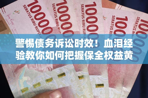 济南警惕债务诉讼时效！血泪经验教你如何把握保全权益黄金期