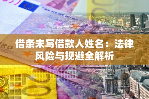 济南借条未写借款人姓名：法律风险与规避全解析