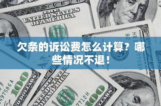 济南欠条的诉讼费怎么计算?哪些情况不退! 济南欠条的诉讼费怎么计算?哪些情况不退!