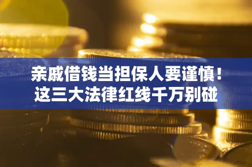 济南亲戚借钱当担保人要谨慎！这三大法律红线千万别碰