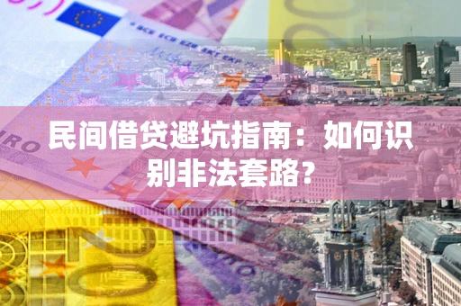 济南民间借贷避坑指南：如何识别非法套路？