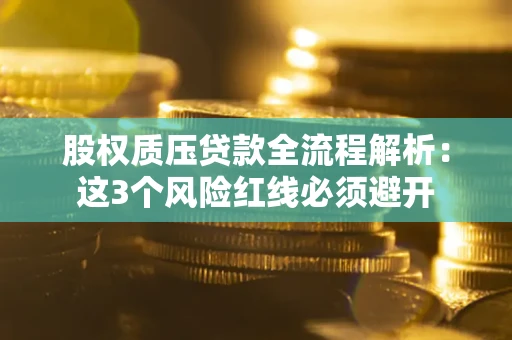 济南股权质压贷款全流程解析：这3个风险红线必须避开
