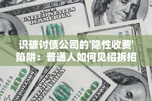 济南识破讨债公司的'隐性收费'陷阱：普通人如何见招拆招？