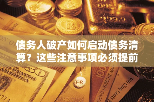 济南债务人破产如何启动债务清算？这些注意事项必须提前知道