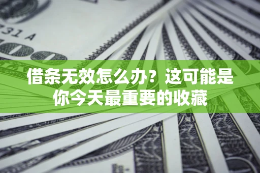 济南借条无效怎么办？这可能是你今天最重要的收藏